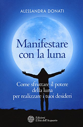 Manifestare con la luna. Come sfruttare il potere della luna per realizzare i tuoi desideri (I libri della Nuova Era) von L'Età dell'Acquario