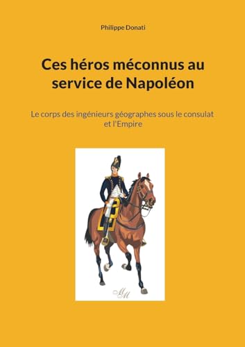 Ces héros méconnus au service de Napoléon: Le corps des ingénieurs géographes sous le consulat et l'Empire von BoD – Books on Demand – Frankreich