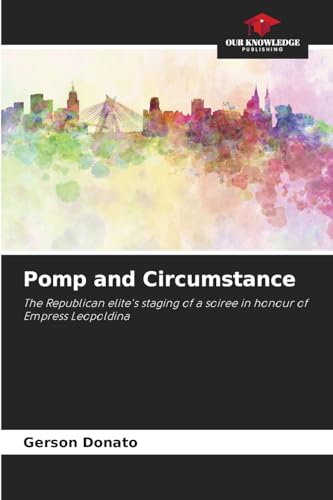 Pomp and Circumstance: The Republican elite's staging of a soiree in honour of Empress Leopoldina von Our Knowledge Publishing