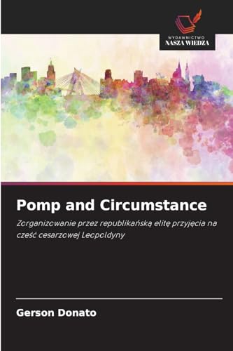 Pomp and Circumstance: Zorganizowanie przez republikańską elitę przyjęcia na cześć cesarzowej Leopoldyny: Zorganizowanie przez republika¿sk¿ elit¿ przyj¿cia na cze¿¿ cesarzowej Leopoldyny Pomp and Circumstance: Zorganizowanie przez republikańską elitę przyjęcia na cześć cesarzowej Leopoldyny: Zorganizowanie przez republika¿sk¿ elit¿ przyj¿cia na cze¿¿ cesarzowej Leopoldyny von Wydawnictwo Nasza Wiedza