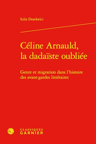 Celine Arnauld, La Dadaiste Oubliee: Genre Et Migration Dans l'Histoire Des Avant-Gardes Litteraires Celine Arnauld, La Dadaiste Oubliee: Genre Et Migration Dans l'Histoire Des Avant-Gardes Litteraires von Classiques Garnier