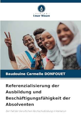 Referenzialisierung der Ausbildung und Beschäftigungsfähigkeit der Absolventen: Der Fall der beruflichen Hochschulbildung in Kamerun von Verlag Unser Wissen