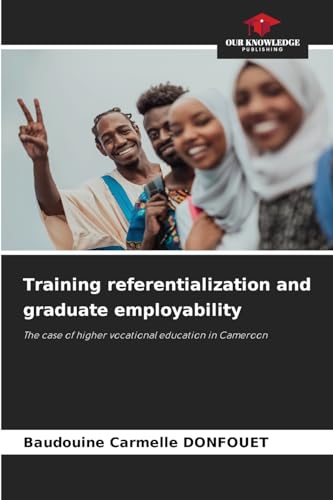 Training referentialization and graduate employability: The case of higher vocational education in Cameroon von Our Knowledge Publishing