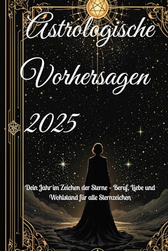 Astrologische Vorhersagen 2025: Dein Jahr im Zeichen der Sterne – Beruf, Liebe und Wohlstand für alle Sternzeichen (2025 Horoscope Predictions) von Independently published