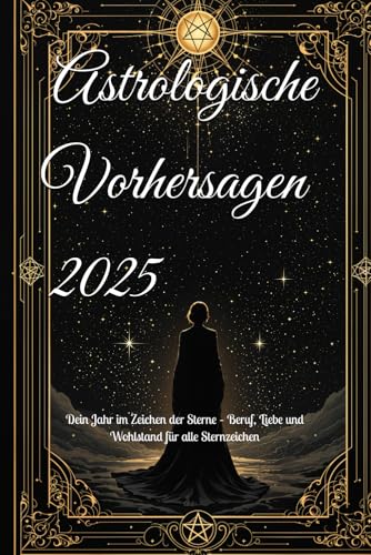 Astrologische Vorhersagen 2025: Dein Jahr im Zeichen der Sterne – Beruf, Liebe und Wohlstand für alle Sternzeichen (2025 Horoscope Predictions) von Independently published
