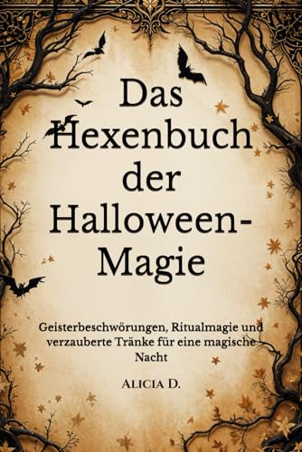 Das Hexenbuch der Halloween-Magie: Geisterbeschwörungen, Ritualmagie und verzauberte Tränke für eine magische Nacht (The Witch's Halloween Spellbook ... Spirit Summoning, and Enchanted Potions)