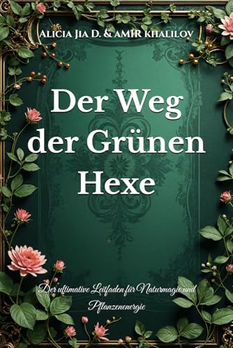 Der Weg der Grünen Hexe: Der ultimative Leitfaden für Naturmagie und Pflanzenenergie (The Magic of Nature & Green Witchcraft) von Independently published