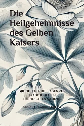 Die Heilgeheimnisse des Gelben Kaisers: Grundlegende Fragen zur Traditionellen Chinesischen Medizin (The Essence of Chinese Medicine: Ancient Wisdom for Modern Health)