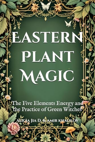 Eastern Plant Magic: The Five Elements Energy and the Practice of Green Witches (The Magic of Nature & Green Witchcraft) Eastern Plant Magic: The Five Elements Energy and the Practice of Green Witches (The Magic of Nature & Green Witchcraft) von Independently published