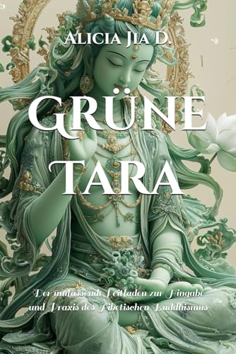 Grüne Tara: Der umfassende Leitfaden zur Hingabe und Praxis des Tibetischen Buddhismus (Weiße Tara und Grüne Tara: Die Zwillingsgöttinnen des Mitgefühls, Band 2) von Independently published