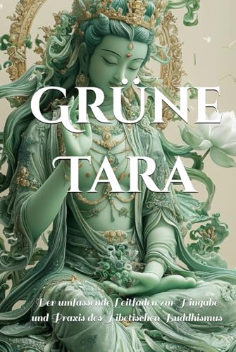 Grüne Tara: Der umfassende Leitfaden zur Hingabe und Praxis des Tibetischen Buddhismus (Weiße Tara und Grüne Tara: Die Zwillingsgöttinnen des Mitgefühls, Band 2) von Independently published