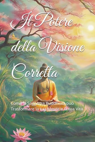 Il Potere della Visione Corretta: Come la Saggezza Buddhista può Trasformare la tua Mente e la tua Vita (Dottrine e Pratiche del Buddhismo, Band 1) von Independently published