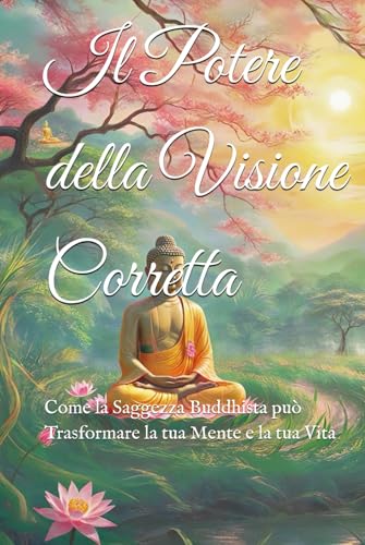 Il Potere della Visione Corretta: Come la Saggezza Buddhista può Trasformare la tua Mente e la tua Vita (Dottrine e Pratiche del Buddhismo, Band 1) von Independently published