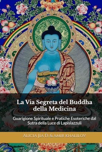 La Via Segreta del Buddha della Medicina: Guarigione Spirituale e Pratiche Esoteriche dal Sutra della Luce di Lapislazzuli (Dottrine e Pratiche del Buddhismo, Band 2) von Independently published