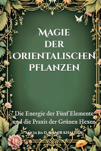 Magie der Orientalischen Pflanzen: Die Energie der Fünf Elemente und die Praxis der Grünen Hexen (The Magic of Nature & Green Witchcraft) Magie der Orientalischen Pflanzen: Die Energie der Fünf Elemente und die Praxis der Grünen Hexen (The Magic of Nature & Green Witchcraft) von Independently published