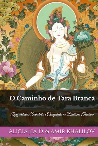 O Caminho de Tara Branca: Longevidade, Sabedoria e Compaixão no Budismo Tibetano (Doutrinas e Práticas do Budismo) von Independently published