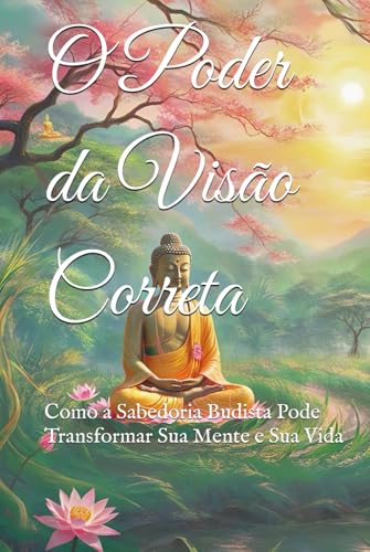 O Poder da Visão Correta: Como a Sabedoria Budista Pode Transformar Sua Mente e Sua Vida (Doutrinas e Práticas do Budismo) von Independently published