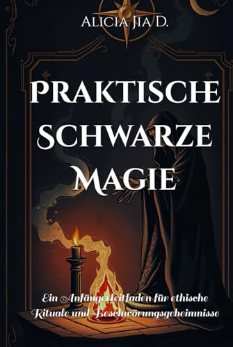 Praktische Schwarze Magie: Ein Anfängerleitfaden für ethische Rituale und Beschwörungsgeheimnisse (Complete Guide to Mysticism and Witchcraft)