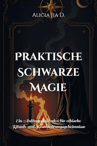 Praktische Schwarze Magie: Ein Anfängerleitfaden für ethische Rituale und Beschwörungsgeheimnisse (Mysticism &Witchcraft) von Independently published