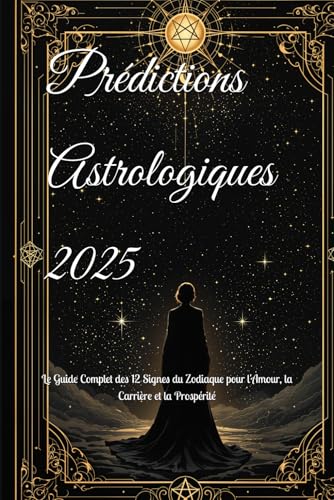 Prédictions Astrologiques 2025: Le Guide Complet des 12 Signes du Zodiaque pour l'Amour, la Carrière et la Prospérité (2025 Horoscope Predictions) von Independently published