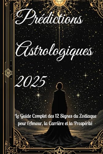 Prédictions Astrologiques 2025: Le Guide Complet des 12 Signes du Zodiaque pour l'Amour, la Carrière et la Prospérité (2025 Horoscope Predictions) von Independently published