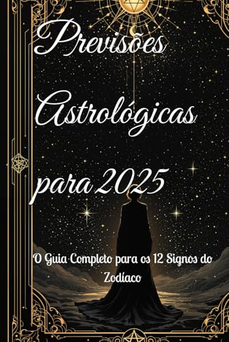 Previsões Astrológicas para 2025: O Guia Completo para os 12 Signos do Zodíaco (2025 Horoscope Predictions) von Independently published