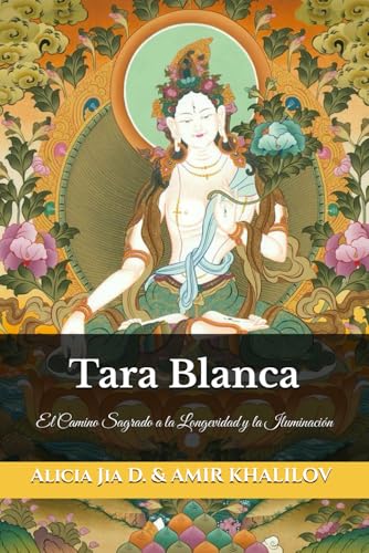 Tara Blanca: El Camino Sagrado a la Longevidad y la Iluminación (Tara Blanca y Tara Verde: Las Diosas Gemelas de la Compasión, Band 1) von Independently published