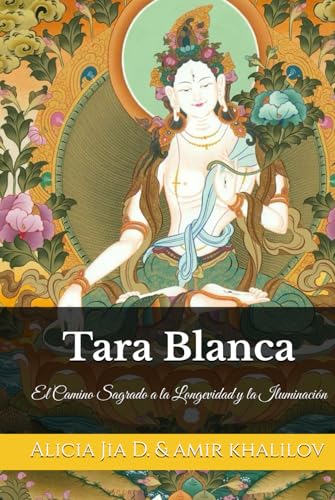Tara Blanca: El Camino Sagrado a la Longevidad y la Iluminación (Tara Blanca y Tara Verde: Las Diosas Gemelas de la Compasión, Band 1) von Independently published