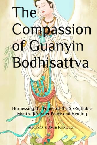 The Compassion of Guanyin Bodhisattva: Harnessing the Power of the Six-Syllable Mantra for Inner Peace and Healing (Mastering the Dharma: A Comprehensive Guide to Buddhist Practice)