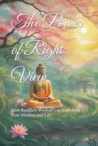 The Power of Right View: How Buddhist Wisdom Can Transform Your Mindset and Life (Practical Buddhist Paths & Practices) von Independently published