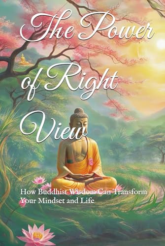 The Power of Right View: How Buddhist Wisdom Can Transform Your Mindset and Life von Independently published