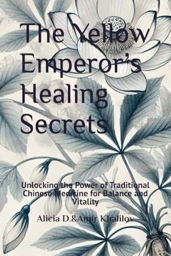 The Yellow Emperor’s Healing Secrets: Unlocking the Power of Traditional Chinese Medicine for Balance and Vitality (The Essence of Chinese Medicine: Ancient Wisdom for Modern Health)
