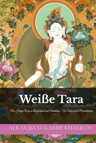 Weiße Tara: Der Heilige Weg zu Langlebigkeit und Erleuchtung – Ein Umfassender Praxisleitfaden (Weiße Tara und Grüne Tara: Die Zwillingsgöttinnen des Mitgefühls, Band 1) von Independently published