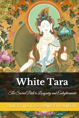 White Tara: The Sacred Path to Longevity and Enlightenment (White Tara & Green Tara: The Twin Goddesses of Compassion, Band 1) von Independently published