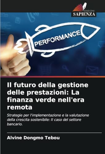 Il futuro della gestione delle prestazioni: La finanza verde nell'era remota: Strategie per l'implementazione e la valutazione della crescita sostenibile: Il caso del settore bancario. Il futuro della gestione delle prestazioni: La finanza verde nell'era remota: Strategie per l'implementazione e la valutazione della crescita sostenibile: Il caso del settore bancario. von Edizioni Sapienza