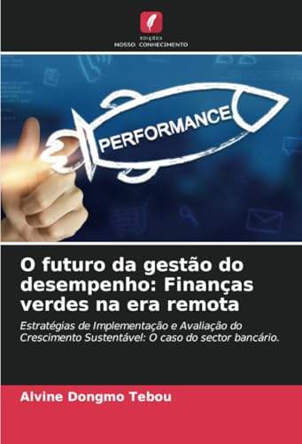 O futuro da gestão do desempenho: Finanças verdes na era remota: Estratégias de Implementação e Avaliação do Crescimento Sustentável: O caso do sector bancário. O futuro da gestão do desempenho: Finanças verdes na era remota: Estratégias de Implementação e Avaliação do Crescimento Sustentável: O caso do sector bancário. von Edições Nosso Conhecimento