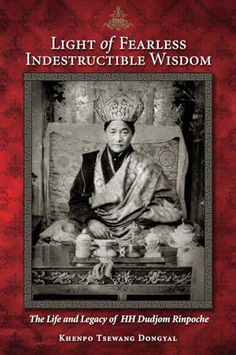 Light of Fearless Indestructible Wisdom: The Life and Legacy of His Holiness Dudjom Rinpoche von Snow Lion