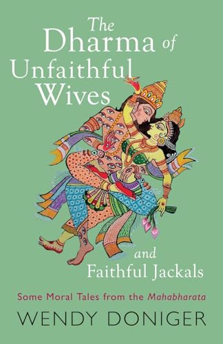 The Dharma of Unfaithful Wives and Faithful Jackals: Some Moral Tales From The Mahabharata The Dharma of Unfaithful Wives and Faithful Jackals: Some Moral Tales From The Mahabharata