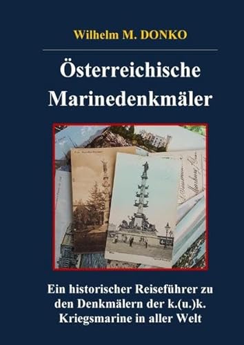 Österreichische Marinedenkmäler: Ein historischer Reiseführer zu den Denkmälern der k.(u.)k. Kriegsmarine in aller Welt