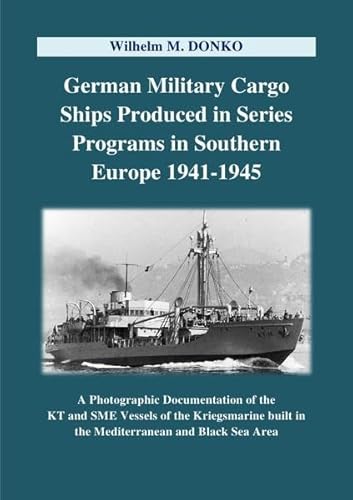 German Military Cargo Ships Produced in Series Programs in Southern Europe 1941-1945: A Photographic Documentation of the KT and SME Vessels of the ... built in the Mediterranean and Black Sea Area German Military Cargo Ships Produced in Series Programs in Southern Europe 1941-1945: A Photographic Documentation of the KT and SME Vessels of the ... built in the Mediterranean and Black Sea Area