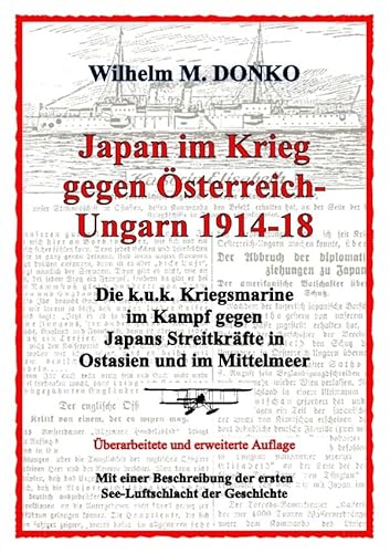 Japan im Krieg gegen Österreich-Ungarn 1914-18: Die k.u.k. Kriegsmarine im Kampf gegen Japans Streitkräfte in Ostasien und im Mittelmeer - Ein Beitrag zum Gedenkjahr 1914-2014 Japan im Krieg gegen Österreich-Ungarn 1914-18: Die k.u.k. Kriegsmarine im Kampf gegen Japans Streitkräfte in Ostasien und im Mittelmeer - Ein Beitrag zum Gedenkjahr 1914-2014