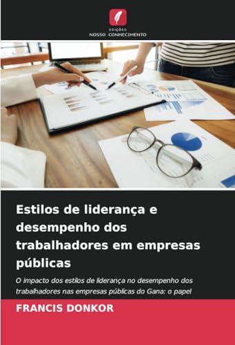 Estilos de liderança e desempenho dos trabalhadores em empresas públicas: O impacto dos estilos de liderança no desempenho dos trabalhadores nas empresas públicas do Gana: o papel mediador do C.O. von Edições Nosso Conhecimento