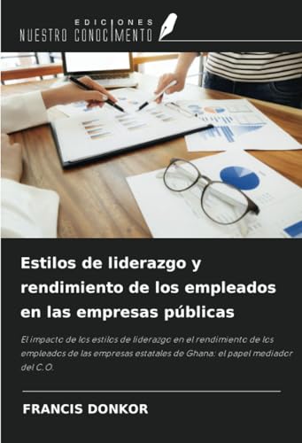 Estilos de liderazgo y rendimiento de los empleados en las empresas públicas: El impacto de los estilos de liderazgo en el rendimiento de los ... de Ghana: el papel mediador del C.O. von Ediciones Nuestro Conocimiento