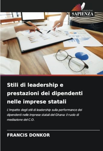 Stili di leadership e prestazioni dei dipendenti nelle imprese statali: L'impatto degli stili di leadership sulla performance dei dipendenti nelle ... del Ghana: il ruolo di mediazione del C.O. von Edizioni Sapienza