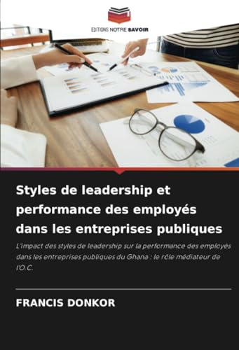 Styles de leadership et performance des employés dans les entreprises publiques: L'impact des styles de leadership sur la performance des employés ... du Ghana : le rôle médiateur de l'O.C. von Editions Notre Savoir