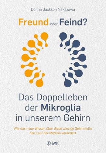 Freund oder Feind: Das Doppelleben der Mikroglia in unserem Gehirn: Wie das neue Wissen über diese winzige Gehirnzelle den Lauf der Medizin verändert von VAK