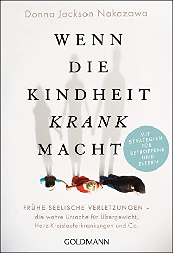 Wenn die Kindheit krank macht: Frühe seelische Verletzungen – die wahre Ursache für Übergewicht, Herz-Kreislauferkrankungen und Co. - Mit wirksamen Strategien für Betroffene und Eltern von Goldmann TB