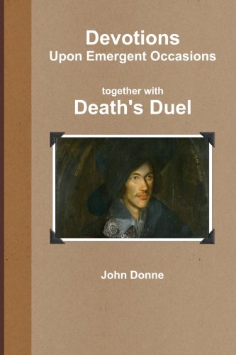 Devotions together with Death's Duel: Upon Emergent Occasions