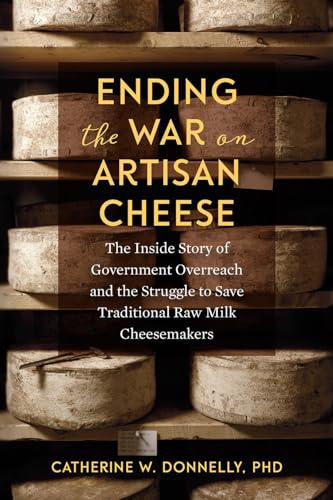 Ending the War on Artisan Cheese: The Inside Story of Government Overreach and the Struggle to Save Traditional Raw Milk Cheesemakers