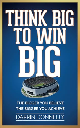 Think Big to Win Big: The Bigger You Believe, The Bigger You Achieve (Sports for the Soul, Band 8)